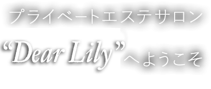 プライベートエステサロン 『-DearLily-』 へようこそ