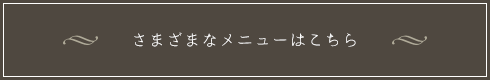 さまざまなメニューはこちら