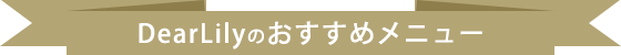 Dear Lilyのおすすめメニュー